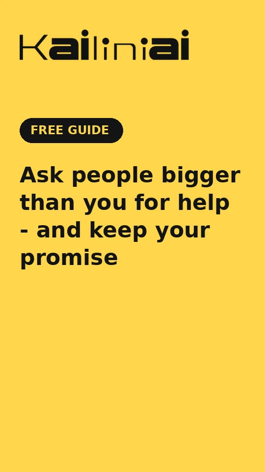 Ask people bigger than you for help - and keep your promise
